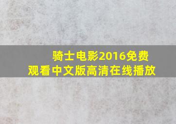 骑士电影2016免费观看中文版高清在线播放