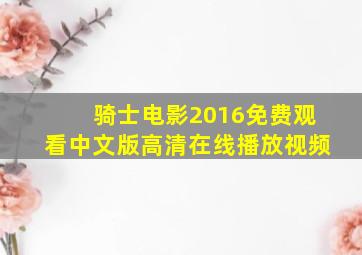 骑士电影2016免费观看中文版高清在线播放视频