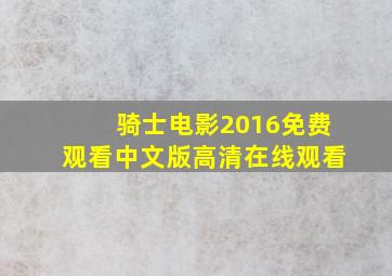 骑士电影2016免费观看中文版高清在线观看