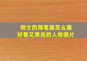 骑士的简笔画怎么画好看又漂亮的人物图片