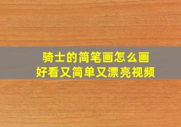 骑士的简笔画怎么画好看又简单又漂亮视频