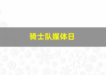 骑士队媒体日