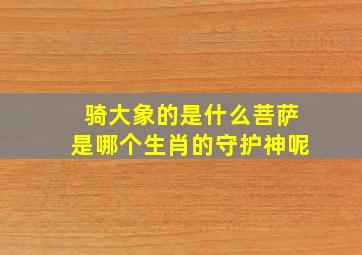 骑大象的是什么菩萨是哪个生肖的守护神呢