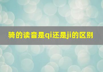 骑的读音是qi还是ji的区别