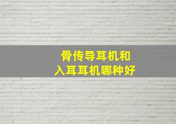 骨传导耳机和入耳耳机哪种好