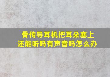 骨传导耳机把耳朵塞上还能听吗有声音吗怎么办