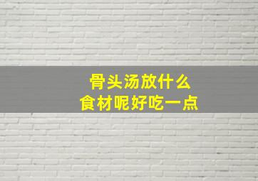 骨头汤放什么食材呢好吃一点