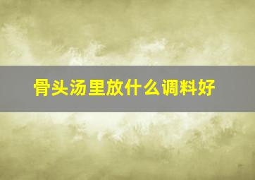 骨头汤里放什么调料好