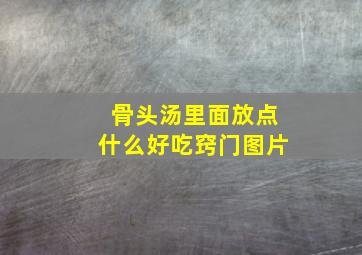 骨头汤里面放点什么好吃窍门图片