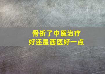 骨折了中医治疗好还是西医好一点