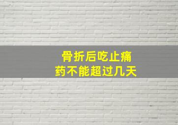 骨折后吃止痛药不能超过几天