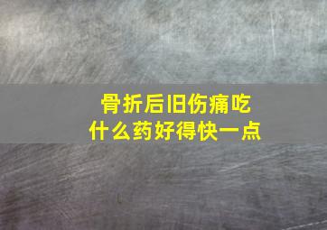 骨折后旧伤痛吃什么药好得快一点