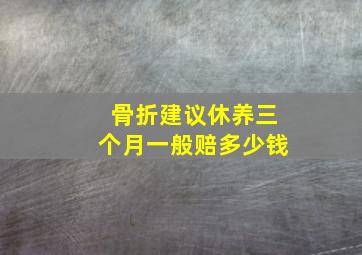 骨折建议休养三个月一般赔多少钱