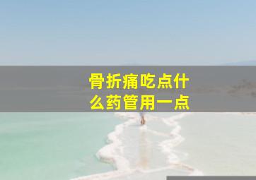 骨折痛吃点什么药管用一点