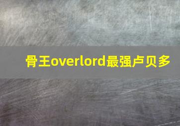 骨王overlord最强卢贝多