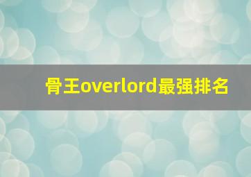 骨王overlord最强排名