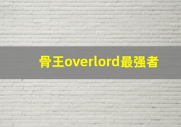 骨王overlord最强者