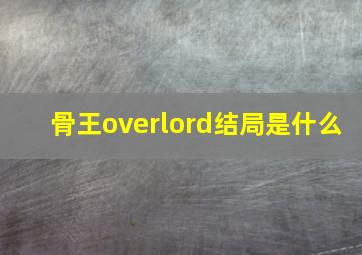 骨王overlord结局是什么