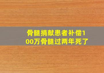 骨髓捐献患者补偿100万骨髓过两年死了