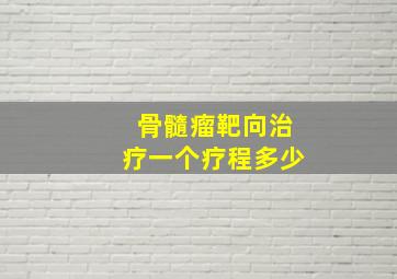 骨髓瘤靶向治疗一个疗程多少