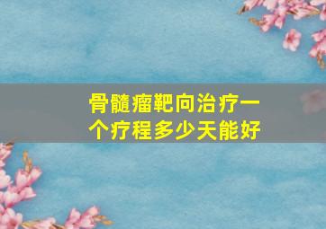 骨髓瘤靶向治疗一个疗程多少天能好