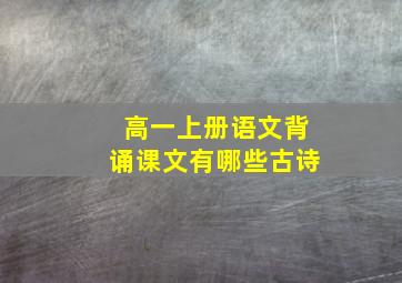 高一上册语文背诵课文有哪些古诗