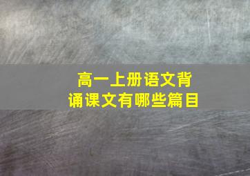 高一上册语文背诵课文有哪些篇目