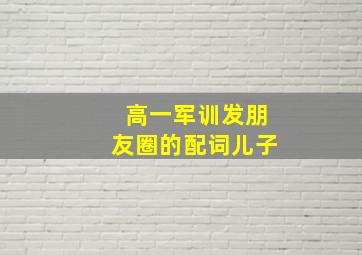 高一军训发朋友圈的配词儿子