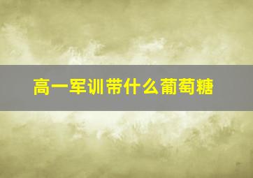 高一军训带什么葡萄糖