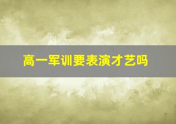 高一军训要表演才艺吗