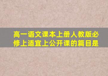 高一语文课本上册人教版必修上适宜上公开课的篇目是