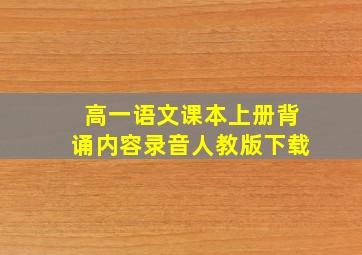 高一语文课本上册背诵内容录音人教版下载