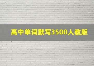 高中单词默写3500人教版