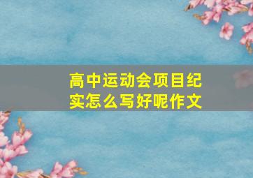 高中运动会项目纪实怎么写好呢作文