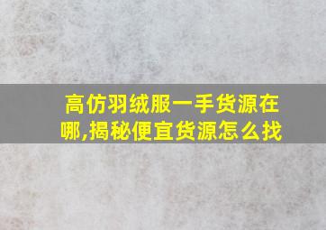 高仿羽绒服一手货源在哪,揭秘便宜货源怎么找