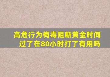 高危行为梅毒阻断黄金时间过了在80小时打了有用吗