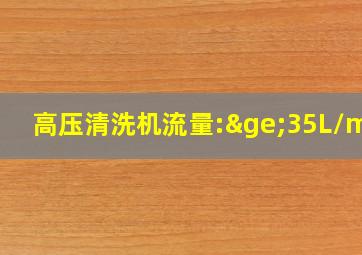 高压清洗机流量:≥35L/min