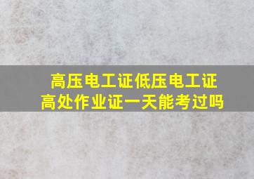 高压电工证低压电工证高处作业证一天能考过吗