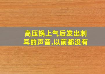 高压锅上气后发出刺耳的声音,以前都没有