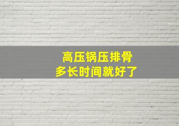 高压锅压排骨多长时间就好了