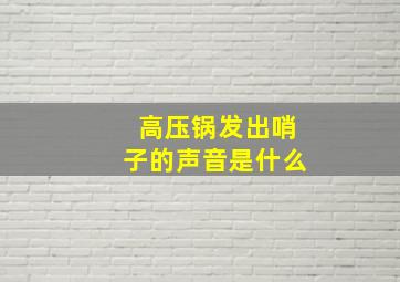 高压锅发出哨子的声音是什么