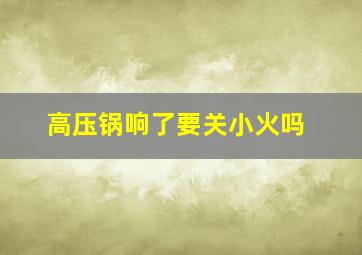 高压锅响了要关小火吗