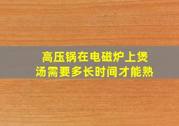 高压锅在电磁炉上煲汤需要多长时间才能熟