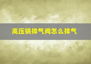 高压锅排气阀怎么排气