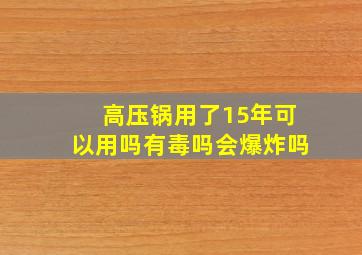 高压锅用了15年可以用吗有毒吗会爆炸吗