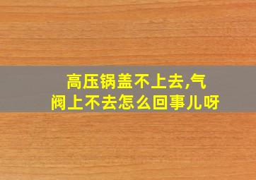 高压锅盖不上去,气阀上不去怎么回事儿呀