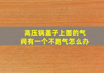 高压锅盖子上面的气阀有一个不跑气怎么办