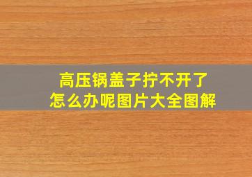 高压锅盖子拧不开了怎么办呢图片大全图解