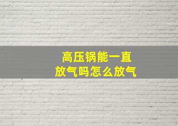 高压锅能一直放气吗怎么放气