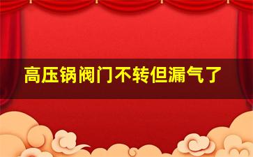 高压锅阀门不转但漏气了